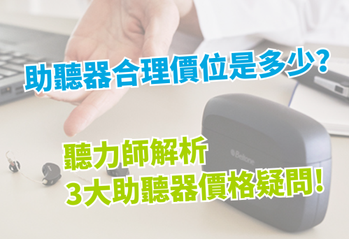合理價位究竟是多少？聽力師解析3大助聽器價格疑問