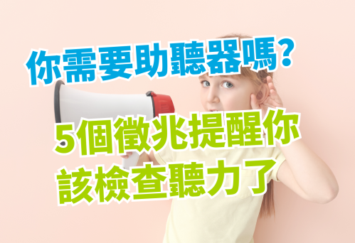 你需要助聽器嗎？5個徵兆提醒你該檢查聽力了