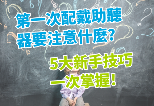第一次配戴助聽器要注意什麼？5大新手技巧一次掌握！