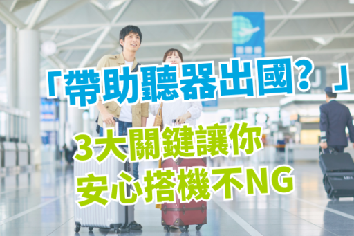 帶助聽器出國？3大關鍵讓你安心搭機不NG